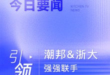 【廚電今日要聞】引領(lǐng)！潮邦&浙大強(qiáng)強(qiáng)聯(lián)手的“求是創(chuàng)新”之路