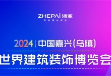 2024年中國嘉興（烏鎮(zhèn)）世界建筑裝飾博覽會即將召開，浙派邀您逛展會游烏鎮(zhèn)！